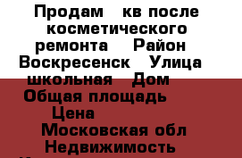 Продам 2 кв после косметического ремонта! › Район ­ Воскресенск › Улица ­ школьная › Дом ­ 4 › Общая площадь ­ 46 › Цена ­ 1 200 000 - Московская обл. Недвижимость » Квартиры продажа   . Московская обл.